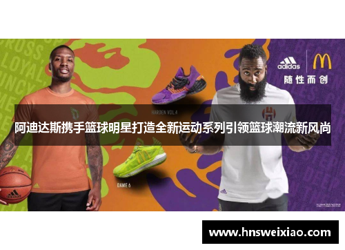 阿迪达斯携手篮球明星打造全新运动系列引领篮球潮流新风尚
