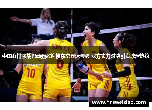 中国女排激战巴西强敌迎接东京奥运考验 双方实力对决引发球迷热议