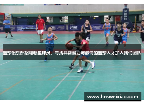篮球俱乐部招聘新星球员，寻找具备潜力与激情的篮球人才加入我们团队