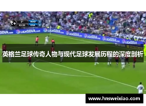 英格兰足球传奇人物与现代足球发展历程的深度剖析