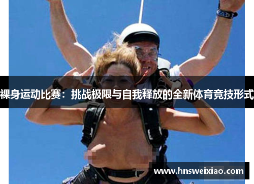 裸身运动比赛：挑战极限与自我释放的全新体育竞技形式
