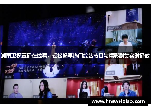 湖南卫视直播在线看，轻松畅享热门综艺节目与精彩剧集实时播放