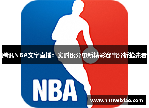 腾讯NBA文字直播：实时比分更新精彩赛事分析抢先看