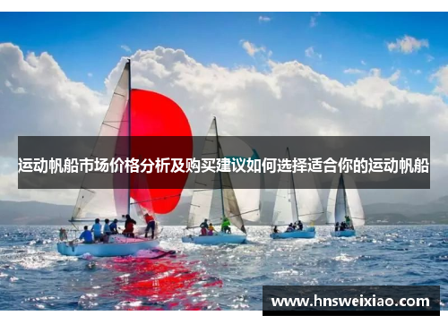 运动帆船市场价格分析及购买建议如何选择适合你的运动帆船