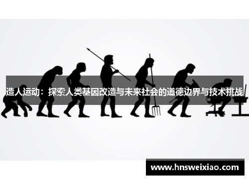 造人运动：探索人类基因改造与未来社会的道德边界与技术挑战