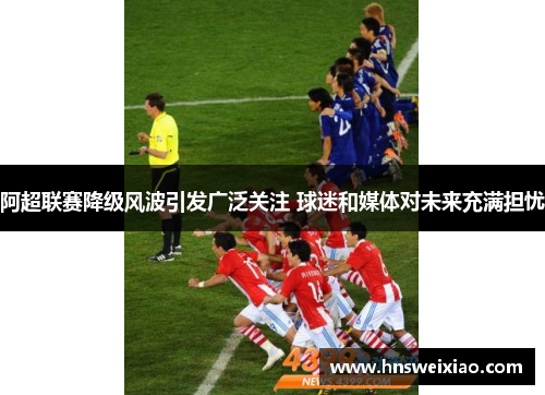 阿超联赛降级风波引发广泛关注 球迷和媒体对未来充满担忧