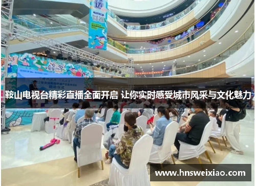 鞍山电视台精彩直播全面开启 让你实时感受城市风采与文化魅力