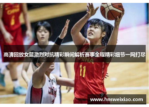 高清回放女篮激烈对抗精彩瞬间解析赛事全程精彩细节一网打尽