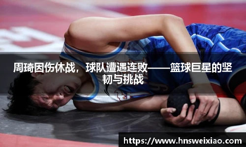 周琦因伤休战，球队遭遇连败——篮球巨星的坚韧与挑战