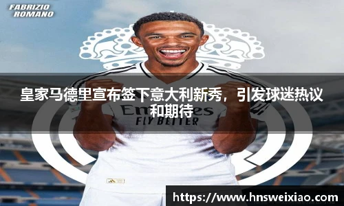 皇家马德里宣布签下意大利新秀，引发球迷热议和期待