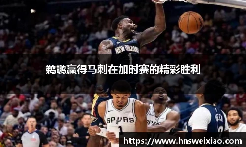鹈鹕赢得马刺在加时赛的精彩胜利