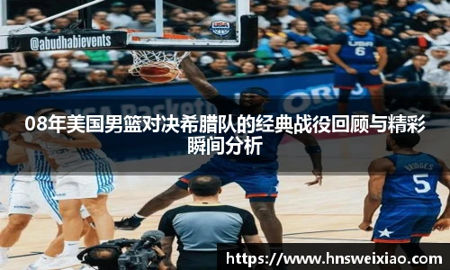08年美国男篮对决希腊队的经典战役回顾与精彩瞬间分析