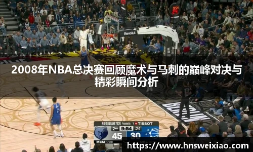 2008年NBA总决赛回顾魔术与马刺的巅峰对决与精彩瞬间分析