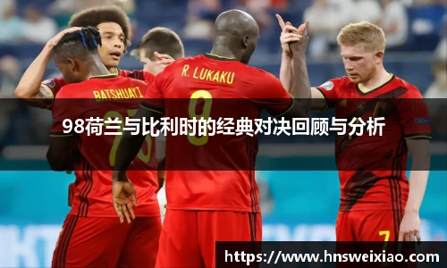 98荷兰与比利时的经典对决回顾与分析