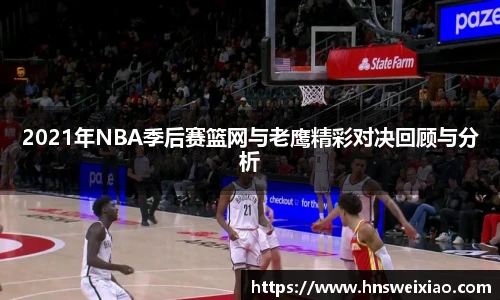 2021年NBA季后赛篮网与老鹰精彩对决回顾与分析