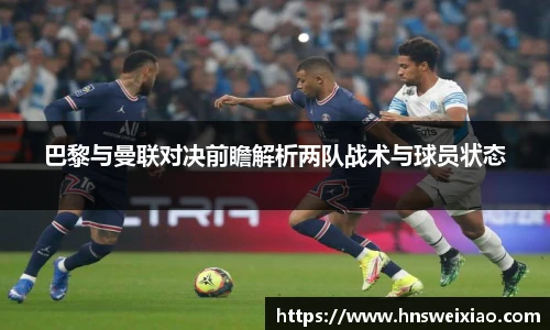 巴黎与曼联对决前瞻解析两队战术与球员状态