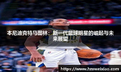 本尼迪克特马图林：新一代篮球明星的崛起与未来展望