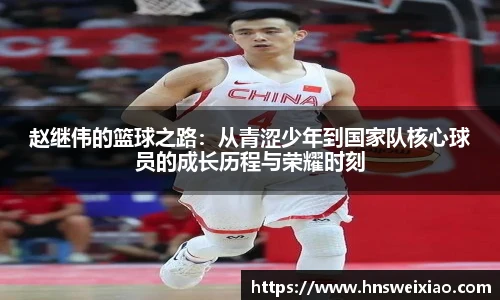 赵继伟的篮球之路：从青涩少年到国家队核心球员的成长历程与荣耀时刻